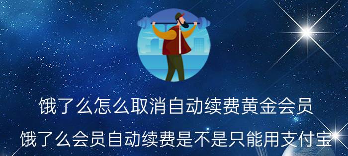 饿了么怎么取消自动续费黄金会员 饿了么会员自动续费是不是只能用支付宝，用不了微信？